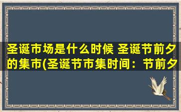 圣诞市场是什么时候 圣诞节前夕的集市(圣诞节市集时间：节前夕欢聚一堂的文化盛宴)